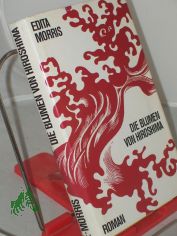 Die Blumen von Hiroshima : Roman / Edita Morris. Ins Dt. �bertr. von Sophie Angermann. Vignetten von G. Ulrich
