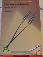 Nicht anders als das Feuer : eindeutig positiv ... ; Geschichten / Adam Mars-Jones ; Edmund White. Aus d. Engl. von Bernhard Robben. Aus d. Amerikan. von Lutz Engelke