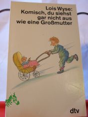 Komisch, du siehst gar nicht aus wie eine Grossmutter / Lois Wyse. Dt. von Isabella Nadolny
