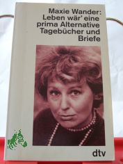Leben w�r' eine prima Alternative : Tageb�cher und Briefe / Maxie Wander. Hrsg. von Fred Wander