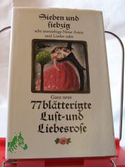 Sieben und siebzig sehr anmuthige neue Arien und Lieder oder ganz neue 77bl�tterigte Lust- und Liebesrose : worinnen viele neue Liebes-Arien u. angenehme weltl. Lieder zu finden, welche ohne �rgernis k�nnen gelesen werden