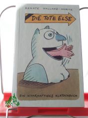 Die tote Else : ein wahrhaftiges Klatschbuch / Renate Holland-Moritz