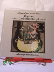 Kleiner Liebeskochtopf nebst erprobten Rezepten / Johanna Braun ; G�nter Braun. Illustrationen von Erika Baarmann
