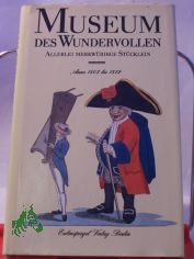 Museum des Wundervollen : e. Magazin mit allerlei merkw�rdigen St�cklein u. manch bestaunenswertem Bildnis aus d. Jahren 1803 - 1812 / ausgew. von Herbert Greiner-Mai u. Wolfgang Schneider