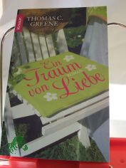 Ein Traum von Liebe : Roman / Thomas Christopher Greene. Aus dem Amerikan. von Angelika Naujokat und Nina Scheweling