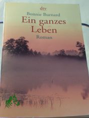 Ein ganzes Leben : Roman / Bonnie Burnard. Dt. von Barbara Christ