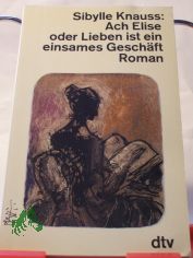 Ach Elise oder Lieben ist ein einsames Gesch�ft : Roman / Sibylle Knauss