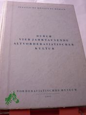 Durch vier Jahrtausende altvorderasiatischer Kultur / Staatliche Museen zu Berlin. Hrsg. von d. Generaldirektion d. Staatl. Museen zu Berlin
