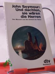 Und dachten, sie w�ren die Herren : d. Mensch u.d. Einheit d. Natur / John Seymour. Aus d. Engl. von Irene Rumler
