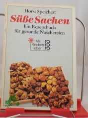 S��e Sachen : e. Rezeptbuch f�r gesunde Naschereien / Horst Speichert