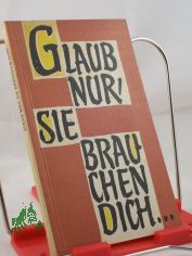 Glaub nur, sie brauchen dich ... : Die Frau in Beruf u. Leben / Zsgest. u. bearb.: Erika Nemetschke. Hrsg. v. d. Bisch�fl. Ordinariaten und Kommissariaten d. kath. Kirche in d. DDR durch d. Erzbisch�fl. Kommissariat Magdeburg