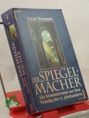Der Spiegelmacher : ein Kriminalroman aus dem Venedig des 16. Jahrhunderts / David Thompson. Aus dem Amerikan. von Waldemar Christiansen