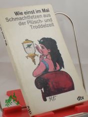Wie einst im Mai : Schmachtfetzen haupts�chl. aus d. Pl�sch- u. Troddelzeit / Mit Liebe gesammelt u. Freude hrsg. von Fritz N�tzoldt
