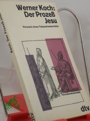 Der Prozess Jesu : Versuch e. Tatsachenberichts / Werner Koch