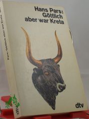 G�ttlich aber war Kreta / Hans Pars. Durchges. u. mit e. Nachw. vers. von Hanni Guanella