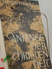 Anf�nge der Christenheit : von Jesus von Nazareth zur fr�hchristl. Kirche / Martin Bauer