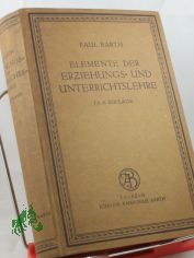 Die Elemente der Erziehungs- und Unterrichtslehre : Auf Grund d. Psychologie u. d. Philosophie d. Gegenw. / dargest. von Paul Barth