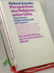 Perspektiven des Religionsunterrichts : theologische Religionsp�dagogik als Fragment / Helmut Anselm