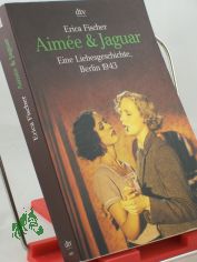 Aimee und Jaguar : eine Liebesgeschichte Berlin 1943 / Erica Fischer