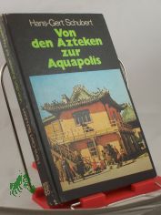 Von den Azteken zur Aquapolis : unterwegs zwischen Tokio u. Mexiko / Hans-Gert Schubert