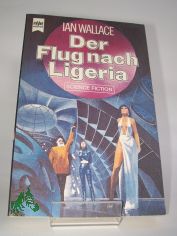 Der Flug nach Ligeria : Science-fiction-Roman / Ian Wallace. Dt. �bers. von Yoma Cap