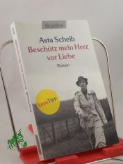 Besch�tz mein Herz vor Liebe : die Geschichte der Therese Rheinfelder ; Roman / Asta Scheib. Mit einem Nachw. der Autorin