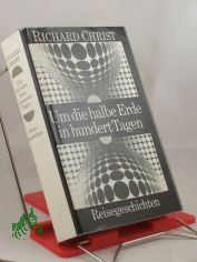 Um die halbe Erde in hundert Tagen : Reisegeschichten / Richard Christ