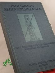 Sehen und Erkennen : eine Anleitung zu vergleichender Kunstbetrachtung / Von Paul Brandt