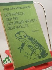 Der Frosch, der ein richtiger Frosch sein wollte : Kurzprosa / Augusto Monterroso. Aus d. Span. �bers. von Karl August Horst ... Hrsg. von Carlos Rincon