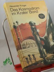 Das Kosmodrom im Krater Bond : wissenschaftl.-phantast. Roman / Alexander Kr�ger. Illustrationen von Karl Fischer