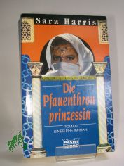 Die Pfauenthron-Prinzessin : Roman einer Ehe im Iran / Sara Harris. Aus dem Engl. von Edith Walter