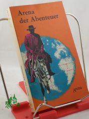 Arena der Abenteuer : Fesselnde Erz�hlungen u. wissenswerte Tatsachen aus allen Gebieten d. Lebens, d. Technik u.d. Geschichte / Illustrationen: Max Bollwage u.a.