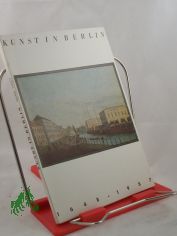 Kunst in Berlin : 1648 - 1987 ; Altes Museum, 10. Juni - 25. Oktober 1987 / Staatl. Museen zu Berlin. Ausstellung anl�ssl. d. 750j�hrigen Bestehens von Berlin. Bearb. u. zsgest. von Rosemarie Radeke u. Ruth Strohschein