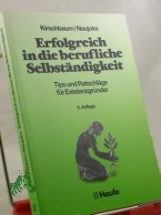 Erfolgreich in die berufliche Selbst�ndigkeit : Tips und Ratschl�ge f�r Existenzgr�nder / von G�nter Kirschbaum und Wilfried Naujoks
