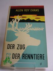 Der Zug der Renntiere : Tatsachenroman / Allen Roy Evans. �bertr. aus d. Engl. ins Dt. von Richard Hoffmann