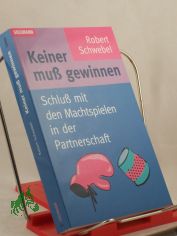 Keiner mu� gewinnen : Schlu� mit den Machtspielen in der Partnerschaft / Robert Schwebel. Aus dem Amerikan. von Christine Rohrbach und Sabine Schwenk