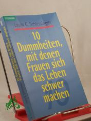 10 Dummheiten, mit denen Frauen sich das Leben schwer machen / Laura C. Schlessinger. Aus dem Amerikan. von Eva Malsch