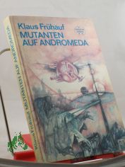 Mutanten auf Andromeda : wissenschaftl.-phantast. Roman / Klaus Fr�hauf