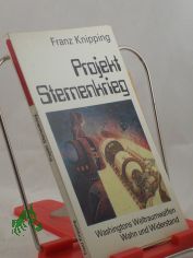 Projekt Sternenkrieg : Washingtons Weltraumwaffen ; Wahn u. Widerstand / Franz Knipping
