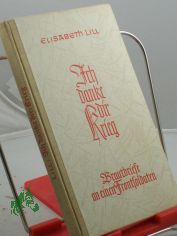 Ich danke dir, Krieg! : Brautbriefe an e. Frontsoldaten / Elisabeth Lill