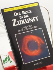 Die Welt des Unerkl�rlichen. 	Der Blick in die Zukunft : lassen sich Dinge voraussagen?