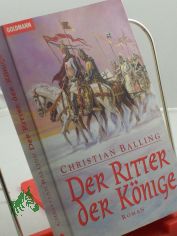 Der Ritter der K�nige : Roman / Christian Balling. Aus dem Engl. von Elisabeth zum Stolzenberg