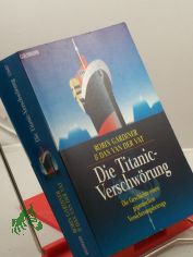Die Titanic-Verschw�rung : die Geschichte eines gigantischen Versicherungsbetrugs / Robin Gardiner & Dan VanderVat. Aus dem Engl. von Aljoscha A. Schwarz ...