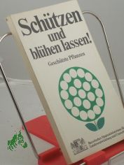 Sch�tzen und bl�hen lassen : die in Bayern gesch�tzten Pflanzen / Bayerisches Staatsministerium f�r Landesentwicklung und Umweltfragen. Fotos: E. Garnweidner ; E. Rapp