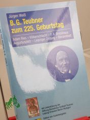 B. G. Teubner zum 225. Geburtstag : Adam Ries, V�lkerschlacht, F. A. Brockhaus, Augustusplatz, Leipziger Zeitung, B�rsenblatt / J�rgen Wei�. Mit Unterst�tzung der Stiftung Benedictus Gotthelf Teubner Leipzig/Dresden/Berlin/Stuttgart