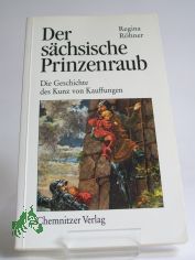 Der s�chsische Prinzenraub : die Geschichte des Kunz von Kauffungen / Regina R�hner