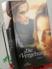 Die Vergebung : Roman / Tim Griggs. Aus dem Engl. von Theresia �belh�r