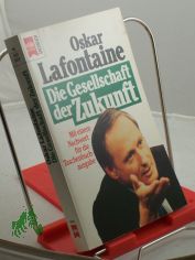 Die Gesellschaft der Zukunft : Reformpolitik in einer ver�nderten Welt ; mit einem Nachwort f�r die Taschenbuchausgabe / Oskar Lafontaine