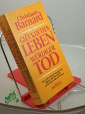 Gl�ckliches Leben, w�rdiger Tod : d. weltber�hmte Herzchirurg pl�diert f�r Sterbehilfe u.d. Recht auf Freitod / Christiaan Barnard. �bertr. aus d. Engl. von G. Friedmann