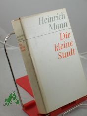 Die kleine Stadt : ein Roman / Heinrich Mann. Bearb.: Gotthard Erler